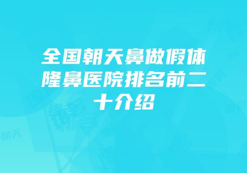 全国朝天鼻做假体隆鼻医院排名前二十介绍