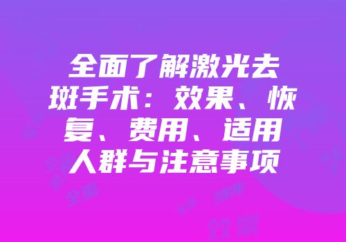 全面了解激光去斑手术：效果、恢复、费用、适用人群与注意事项