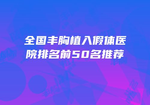 全国丰胸植入假体医院排名前50名推荐