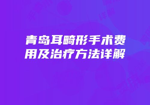 青岛耳畸形手术费用及治疗方法详解