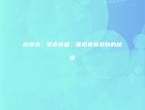 拉皮术：返老还童，重拾青春肌肤的秘密