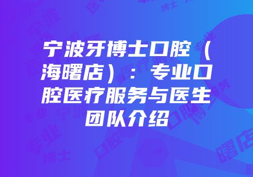 宁波牙博士口腔（海曙店）：专业口腔医疗服务与医生团队介绍