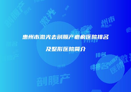 惠州市激光去剖腹产疤痕医院排名及整形医院简介