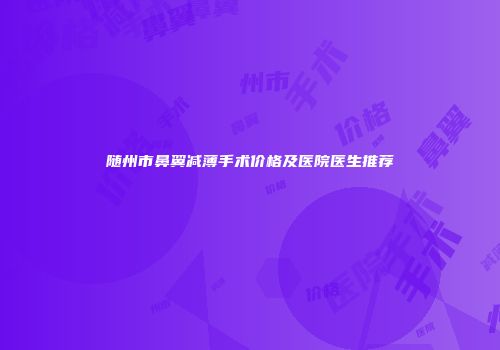 随州市鼻翼减薄手术价格及医院医生推荐