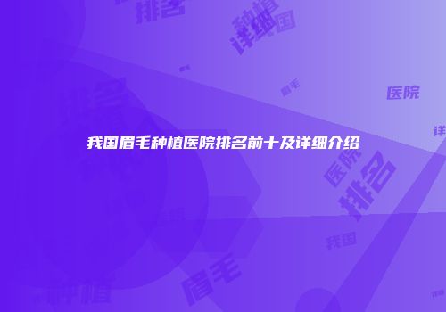 我国眉毛种植医院排名前十及详细介绍