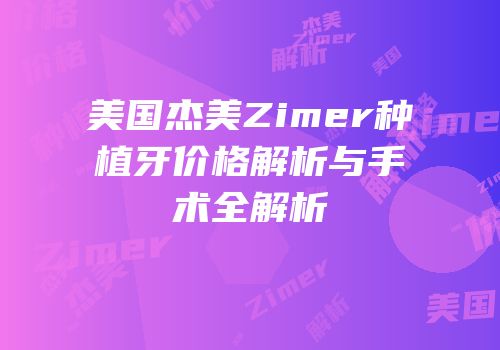 美国杰美Zimer种植牙价格解析与手术全解析
