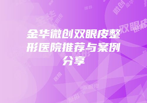 金华微创双眼皮整形医院推荐与案例分享