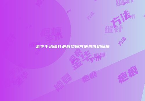 金华手术缝针疤痕修复方法与价格解析