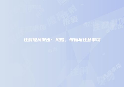 注射隆鼻取出：风险、恢复与注意事项
