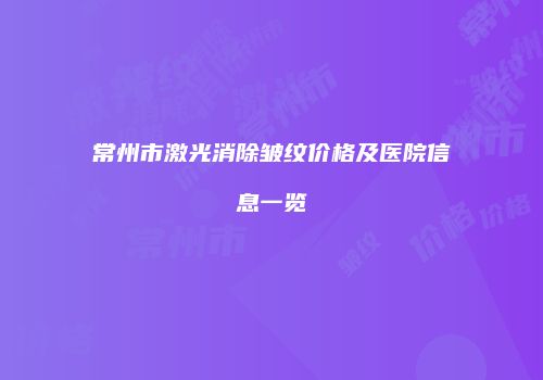 常州市激光消除皱纹价格及医院信息一览