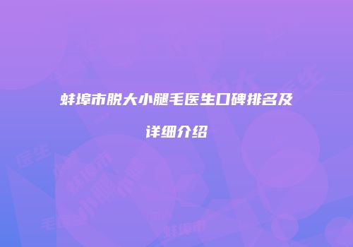 蚌埠市脱大小腿毛医生口碑排名及详细介绍