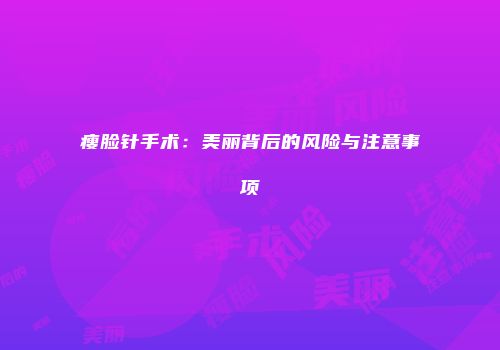 瘦脸针手术：美丽背后的风险与注意事项