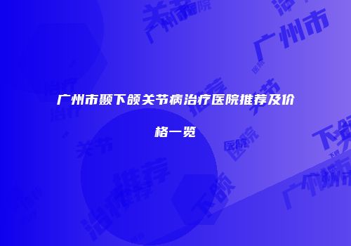 广州市颞下颌关节病治疗医院推荐及价格一览