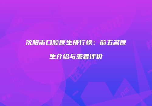 沈阳市口腔医生排行榜：前五名医生介绍与患者评价