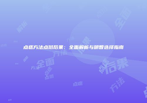 点痣方法点斑后果：全面解析与明智选择指南