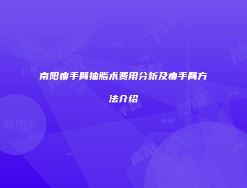 南阳瘦手臂抽脂术费用分析及瘦手臂方法介绍
