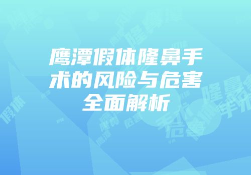 鹰潭假体隆鼻手术的风险与危害全面解析