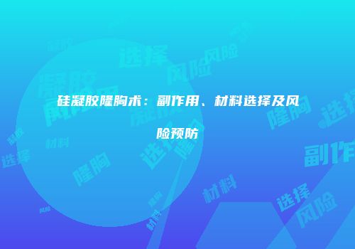 硅凝胶隆胸术：副作用、材料选择及风险预防