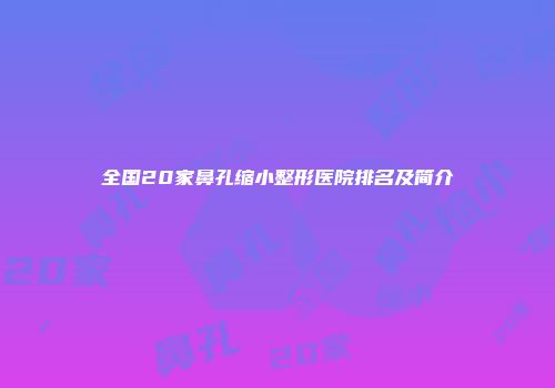 全国20家鼻孔缩小整形医院排名及简介