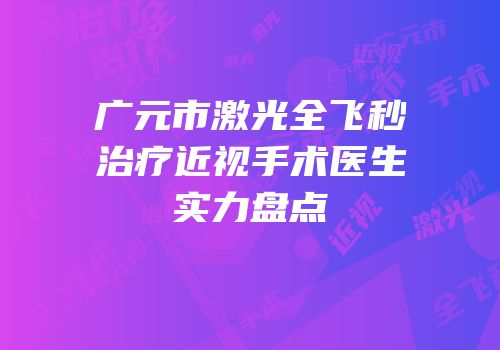 广元市激光全飞秒治疗近视手术医生实力盘点