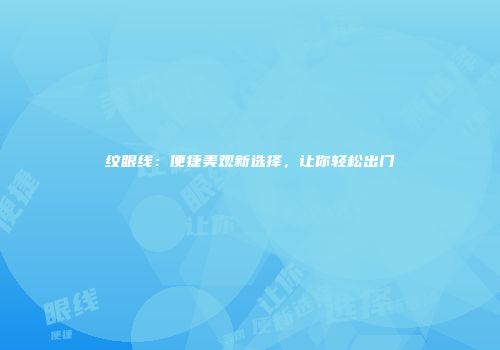 纹眼线：便捷美观新选择，让你轻松出门