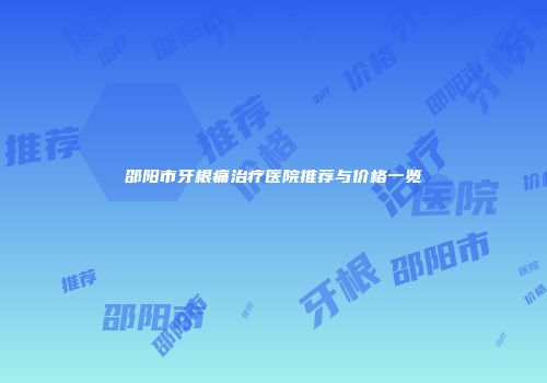 邵阳市牙根痛治疗医院推荐与价格一览