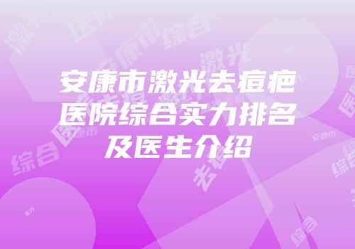 安康市激光去痘疤医院综合实力排名及医生介绍