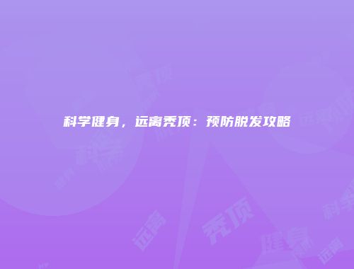 科学健身，远离秃顶：预防脱发攻略