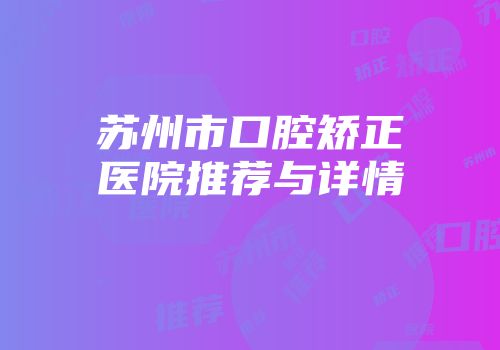 苏州市口腔矫正医院推荐与详情