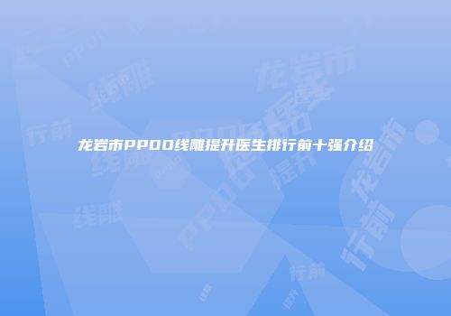 龙岩市PPDO线雕提升医生排行前十强介绍
