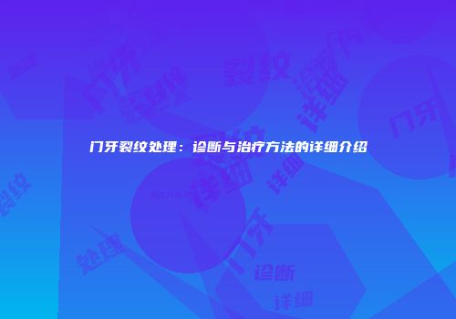 门牙裂纹处理：诊断与治疗方法的详细介绍