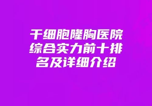 干细胞隆胸医院综合实力前十排名及详细介绍