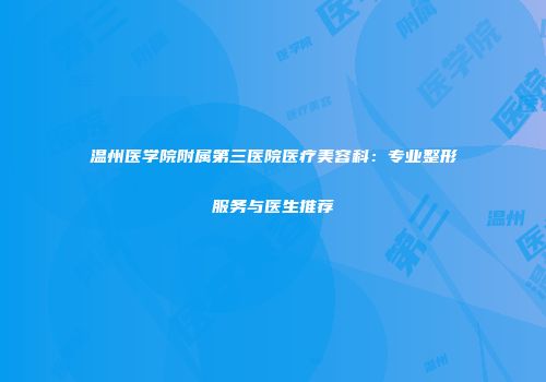 温州医学院附属第三医院医疗美容科：专业整形服务与医生推荐