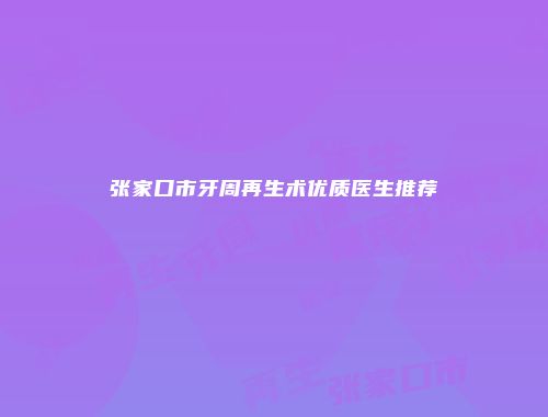 张家口市牙周再生术优质医生推荐