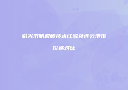激光溶脂瘦腰技术详解及连云港市价格对比