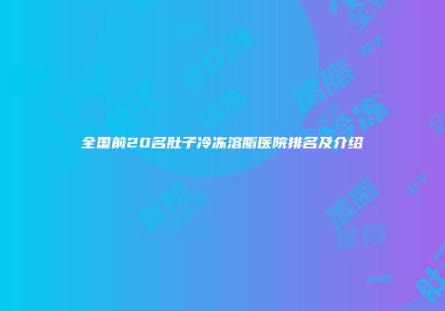 全国前20名肚子冷冻溶脂医院排名及介绍
