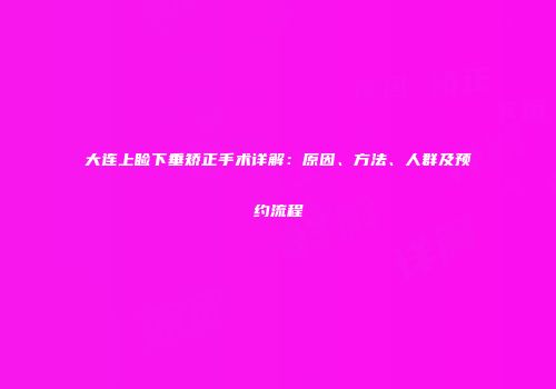大连上睑下垂矫正手术详解：原因、方法、人群及预约流程