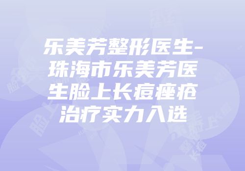 乐美芳整形医生-珠海市乐美芳医生脸上长痘痤疮治疗实力入选