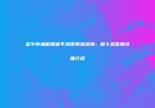 金华市抽脂腹部手术医院排名榜：前十名医院详细介绍