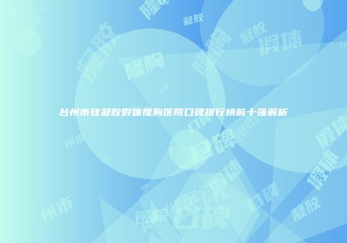 台州市硅凝胶假体隆胸医院口碑排行榜前十强解析