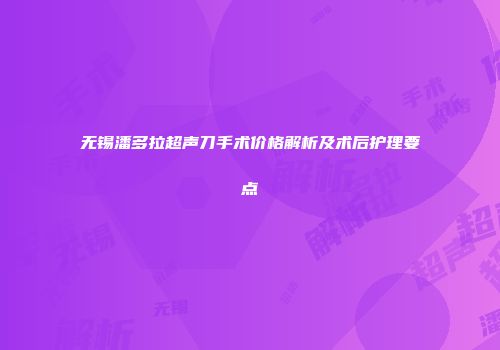 无锡潘多拉超声刀手术价格解析及术后护理要点