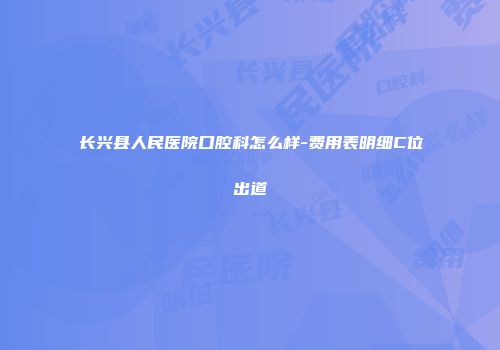 长兴县人民医院口腔科怎么样-费用表明细C位出道