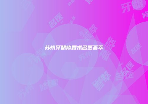 苏州牙龈修复术名医荟萃