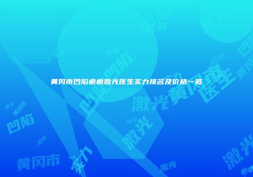 黄冈市凹陷疤痕激光医生实力排名及价格一览