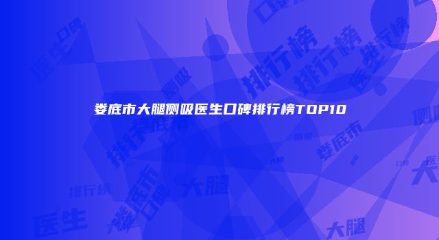 娄底市大腿侧吸医生口碑排行榜TOP10
