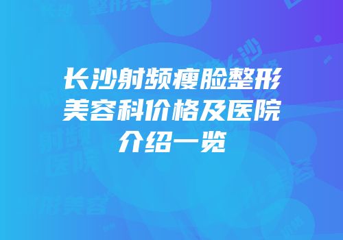 长沙射频瘦脸整形美容科价格及医院介绍一览