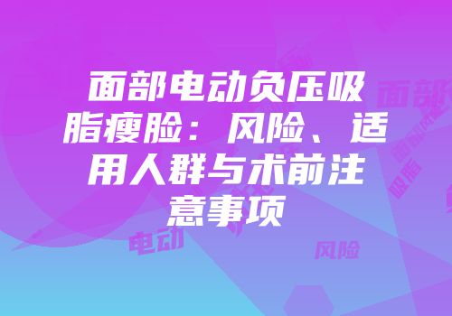 面部电动负压吸脂瘦脸：风险、适用人群与术前注意事项