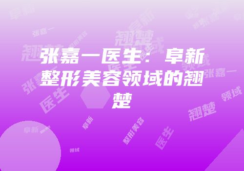 张嘉一医生：阜新整形美容领域的翘楚