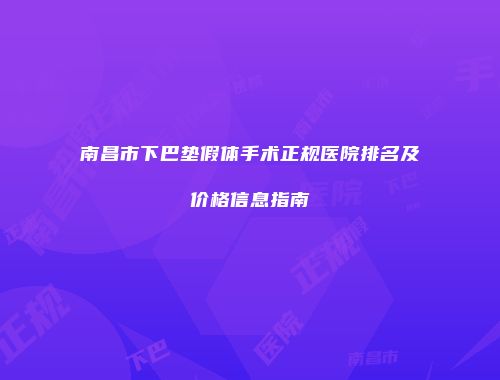 南昌市下巴垫假体手术正规医院排名及价格信息指南