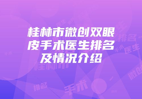 桂林市微创双眼皮手术医生排名及情况介绍